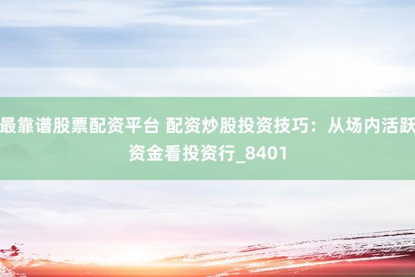 最靠谱股票配资平台 配资炒股投资技巧：从场内活跃资金看投资行_8401