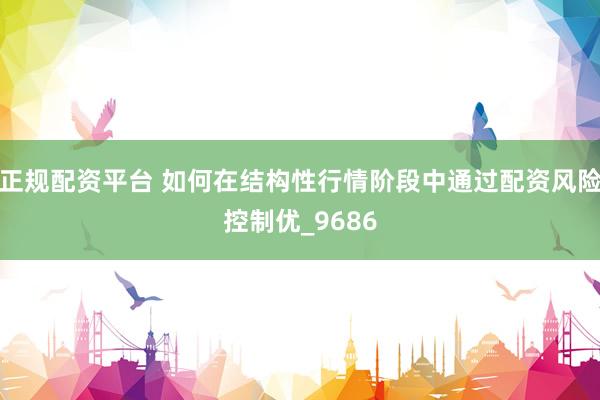 正规配资平台 如何在结构性行情阶段中通过配资风险控制优_9686