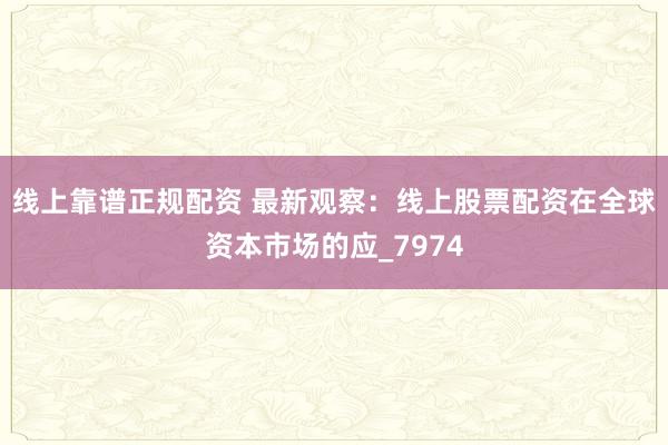线上靠谱正规配资 最新观察：线上股票配资在全球资本市场的应_7974