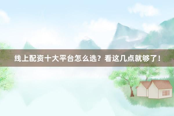 线上配资十大平台怎么选？看这几点就够了！