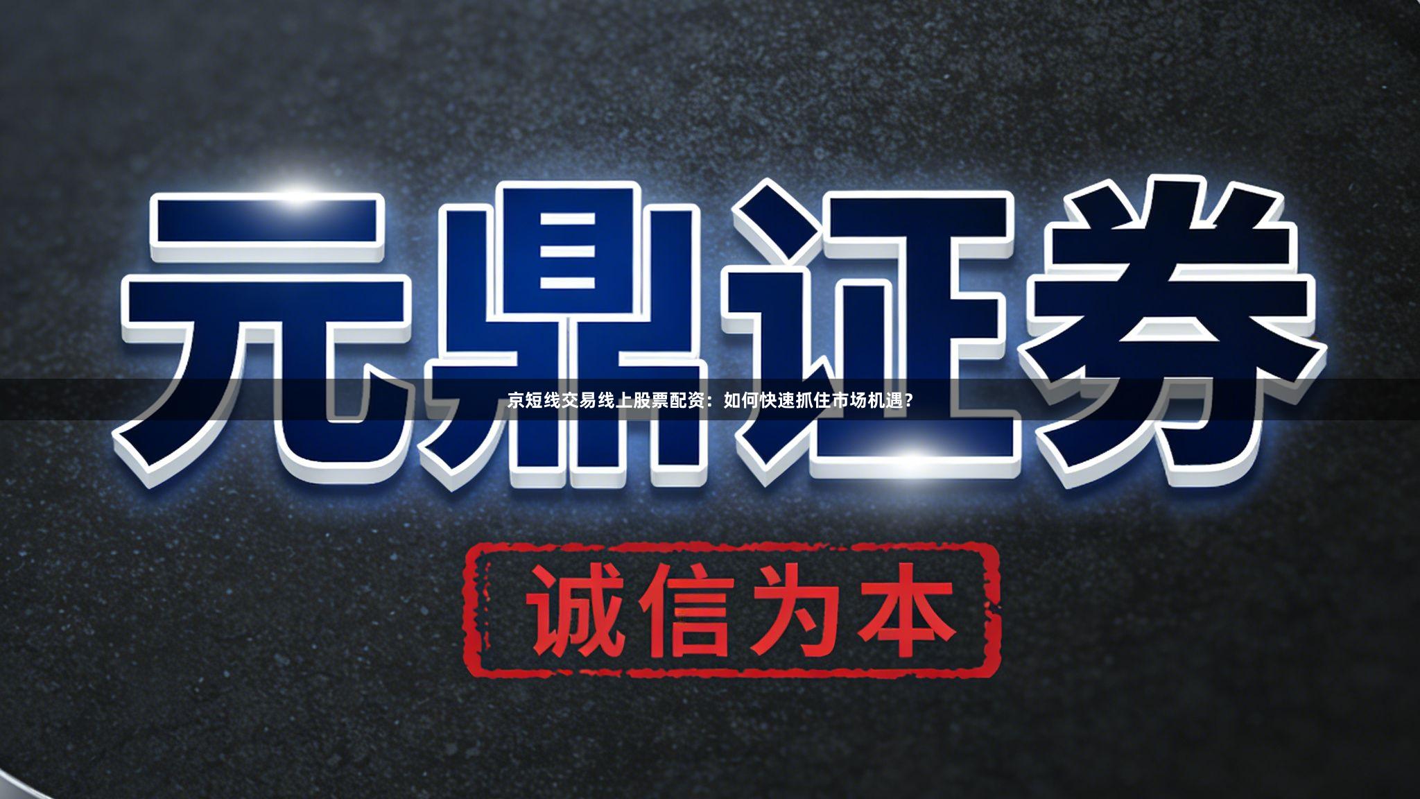 京短线交易线上股票配资：如何快速抓住市场机遇？