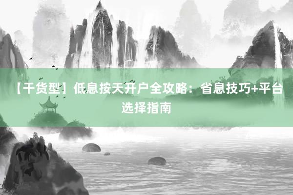 【干货型】低息按天开户全攻略：省息技巧+平台选择指南