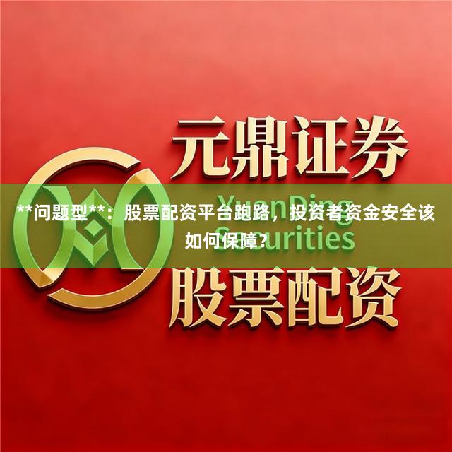 **问题型**：股票配资平台跑路，投资者资金安全该如何保障？
