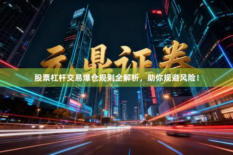 股票杠杆交易爆仓规则全解析，助你规避风险！