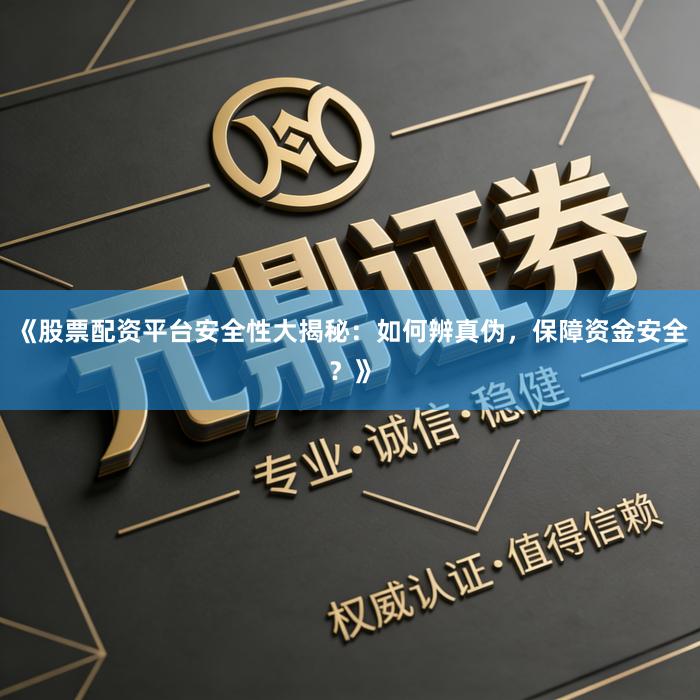 《股票配资平台安全性大揭秘：如何辨真伪，保障资金安全？》