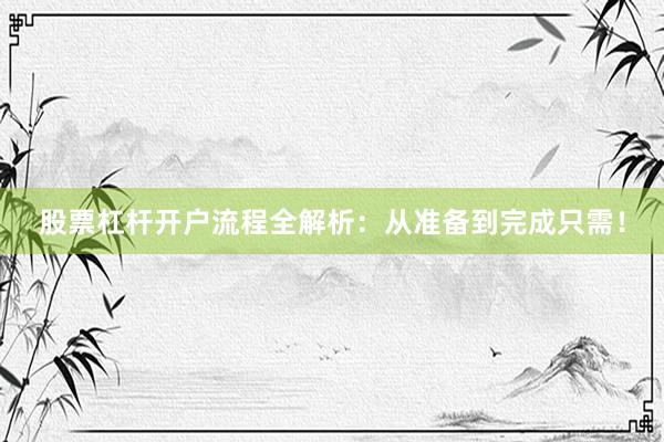股票杠杆开户流程全解析：从准备到完成只需！