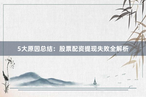 5大原因总结：股票配资提现失败全解析