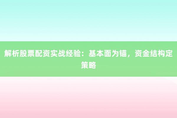 解析股票配资实战经验：基本面为锚，资金结构定策略