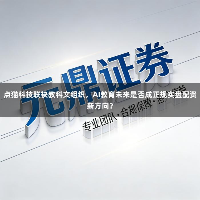 点猫科技联袂教科文组织，AI教育未来是否成正规实盘配资新方向？