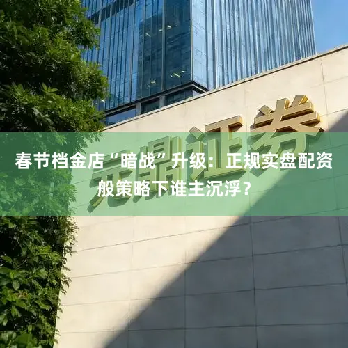 春节档金店“暗战”升级：正规实盘配资般策略下谁主沉浮？
