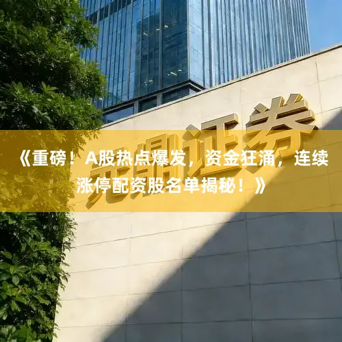 《重磅！A股热点爆发，资金狂涌，连续涨停配资股名单揭秘！》