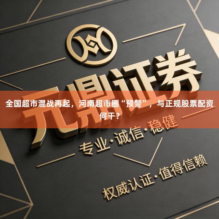 全国超市混战再起，河南超市圈“预警”，与正规股票配资何干？