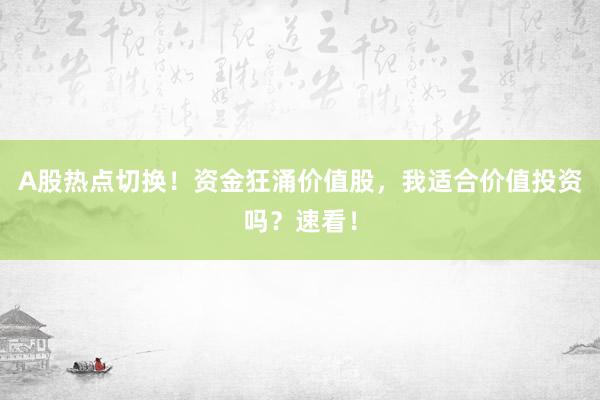 A股热点切换！资金狂涌价值股，我适合价值投资吗？速看！