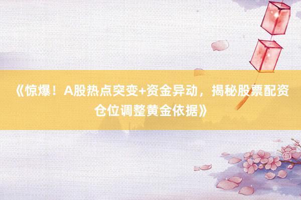 《惊爆！A股热点突变+资金异动，揭秘股票配资仓位调整黄金依据》
