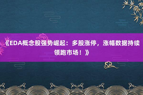 《EDA概念股强势崛起：多股涨停，涨幅数据持续领跑市场！》