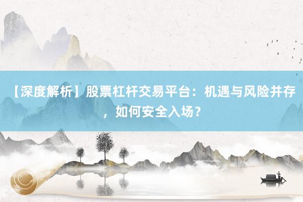 【深度解析】股票杠杆交易平台：机遇与风险并存，如何安全入场？