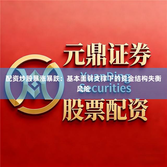配资炒股暴涨暴跌：基本面弱支撑下的资金结构失衡风险