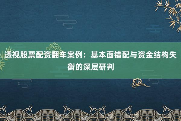 透视股票配资翻车案例：基本面错配与资金结构失衡的深层研判