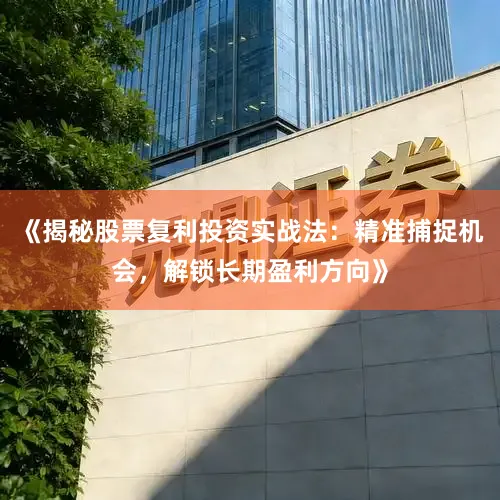 《揭秘股票复利投资实战法：精准捕捉机会，解锁长期盈利方向》