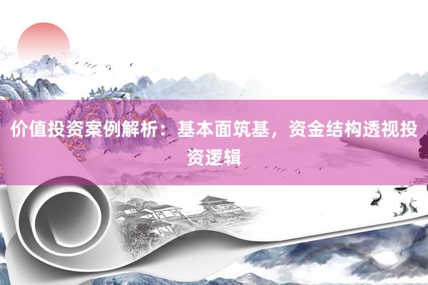 价值投资案例解析：基本面筑基，资金结构透视投资逻辑