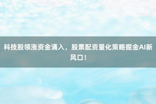 科技股领涨资金涌入，股票配资量化策略掘金AI新风口！