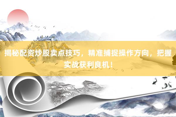 揭秘配资炒股卖点技巧，精准捕捉操作方向，把握实战获利良机！