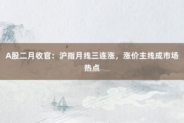 A股二月收官：沪指月线三连涨，涨价主线成市场热点