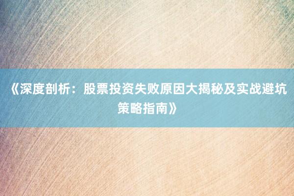《深度剖析：股票投资失败原因大揭秘及实战避坑策略指南》