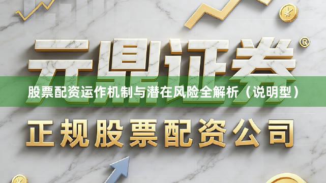 股票配资运作机制与潜在风险全解析（说明型）