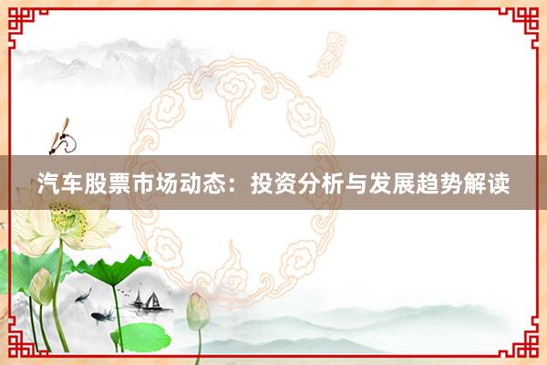 汽车股票市场动态：投资分析与发展趋势解读