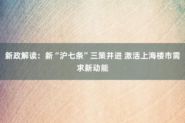 新政解读：新“沪七条”三策并进 激活上海楼市需求新动能