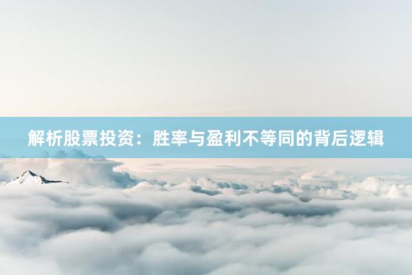 解析股票投资：胜率与盈利不等同的背后逻辑