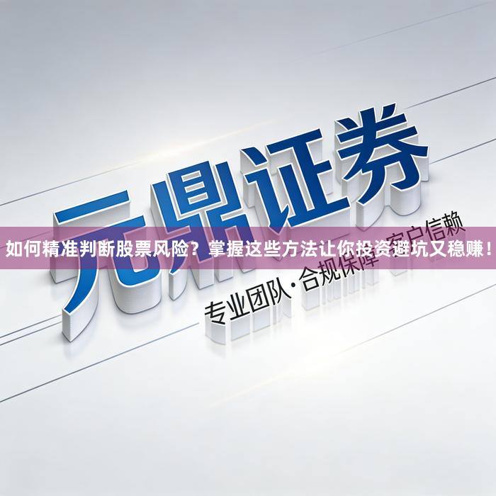 如何精准判断股票风险？掌握这些方法让你投资避坑又稳赚！