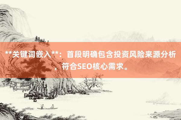 **关键词嵌入**：首段明确包含投资风险来源分析，符合SEO核心需求。