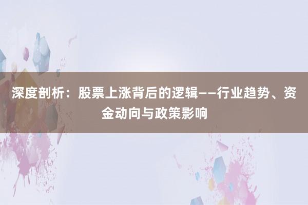 深度剖析：股票上涨背后的逻辑——行业趋势、资金动向与政策影响