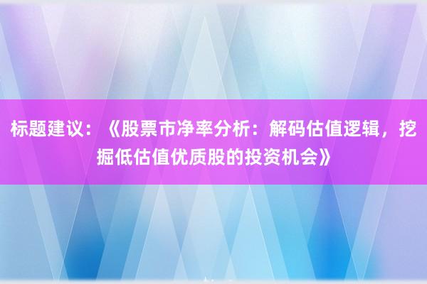 标题建议：《股票市净率分析：解码估值逻辑，挖掘低估值优质股的投资机会》