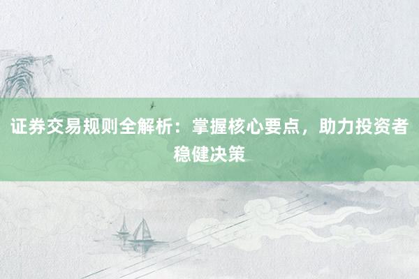 证券交易规则全解析：掌握核心要点，助力投资者稳健决策