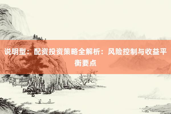 说明型：配资投资策略全解析：风险控制与收益平衡要点
