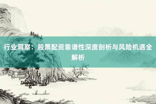 行业洞察：股票配资靠谱性深度剖析与风险机遇全解析